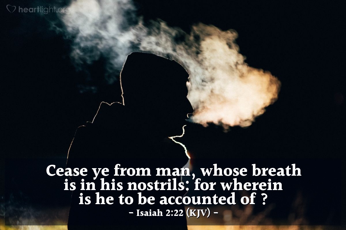 Illustration of Isaiah 2:22 (KJV) — Cease ye from man, whose breath is in his nostrils: for wherein is he to be accounted of ?
