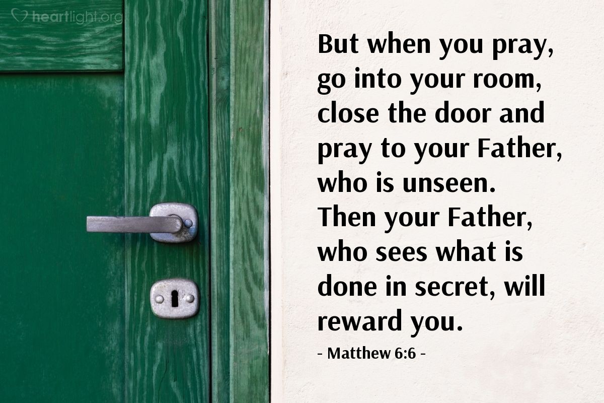 Illustration of Matthew 6:6 — [Jesus taught his disciples, "When] you pray, go into your room, close the door and pray to your Father, who is unseen. Then your Father, who sees what is done in secret, will reward you."