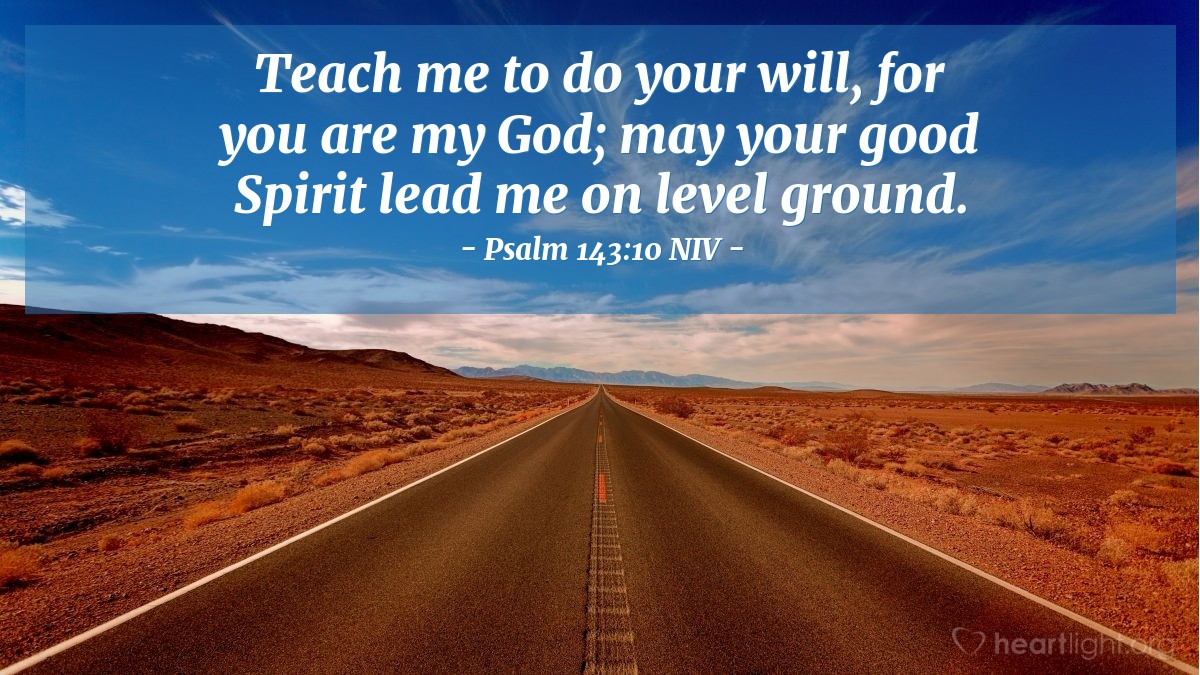 Illustration of Psalm 143:10 NIV — Teach me to do your will, for you are my God; may your good Spirit lead me on level ground. 