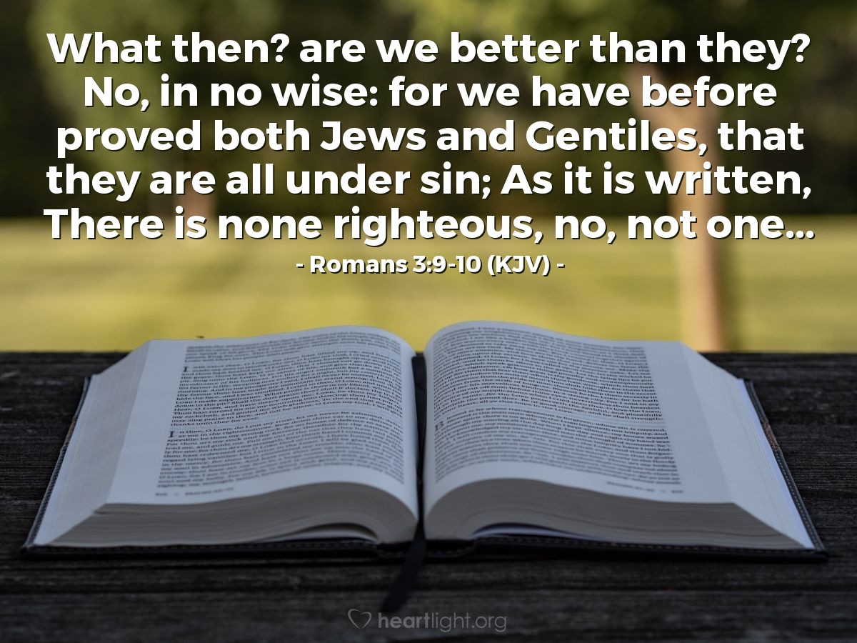 Illustration of Romans 3:9-10 (KJV) — What then? are we better than they? No, in no wise: for we have before proved both Jews and Gentiles, that they are all under sin; As it is written, There is none righteous, no, not one...
