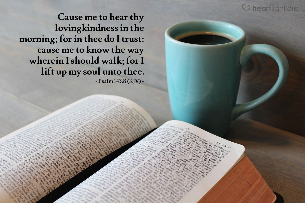 Illustration of Psalm 143:8 (KJV) — Cause me to hear thy lovingkindness in the morning; for in thee do I trust: cause me to know the way wherein I should walk; for I lift up my soul unto thee.