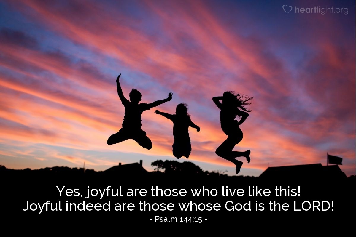 Illustration of Psalm 144:15 â Yes, joyful are those who live like this! Joyful indeed are those whose God is the LORD!