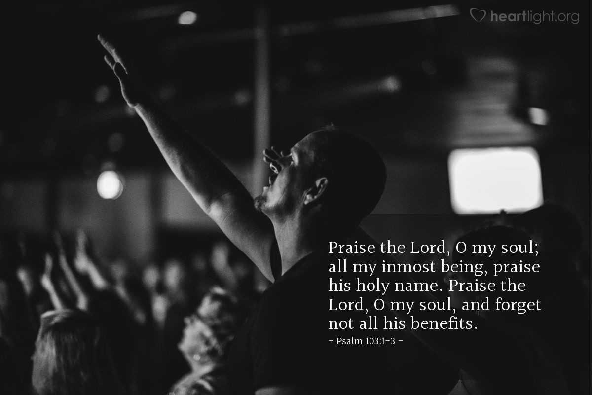 Illustration of Psalm 103:1-3 — Praise the Lord, O my soul; all my inmost being, praise his holy name. Praise the Lord, O my soul, and forget not all his benefits.