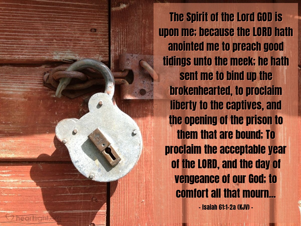 Illustration of Isaiah 61:1-2a (KJV) — The Spirit of the Lord GOD is upon me; because the Lord hath anointed me to preach good tidings unto the meek; he hath sent me to bind up the brokenhearted, to proclaim liberty to the captives, and the opening of the prison to them that are bound; To proclaim the acceptable year of the Lord, and the day of vengeance of our God; to comfort all that mourn...