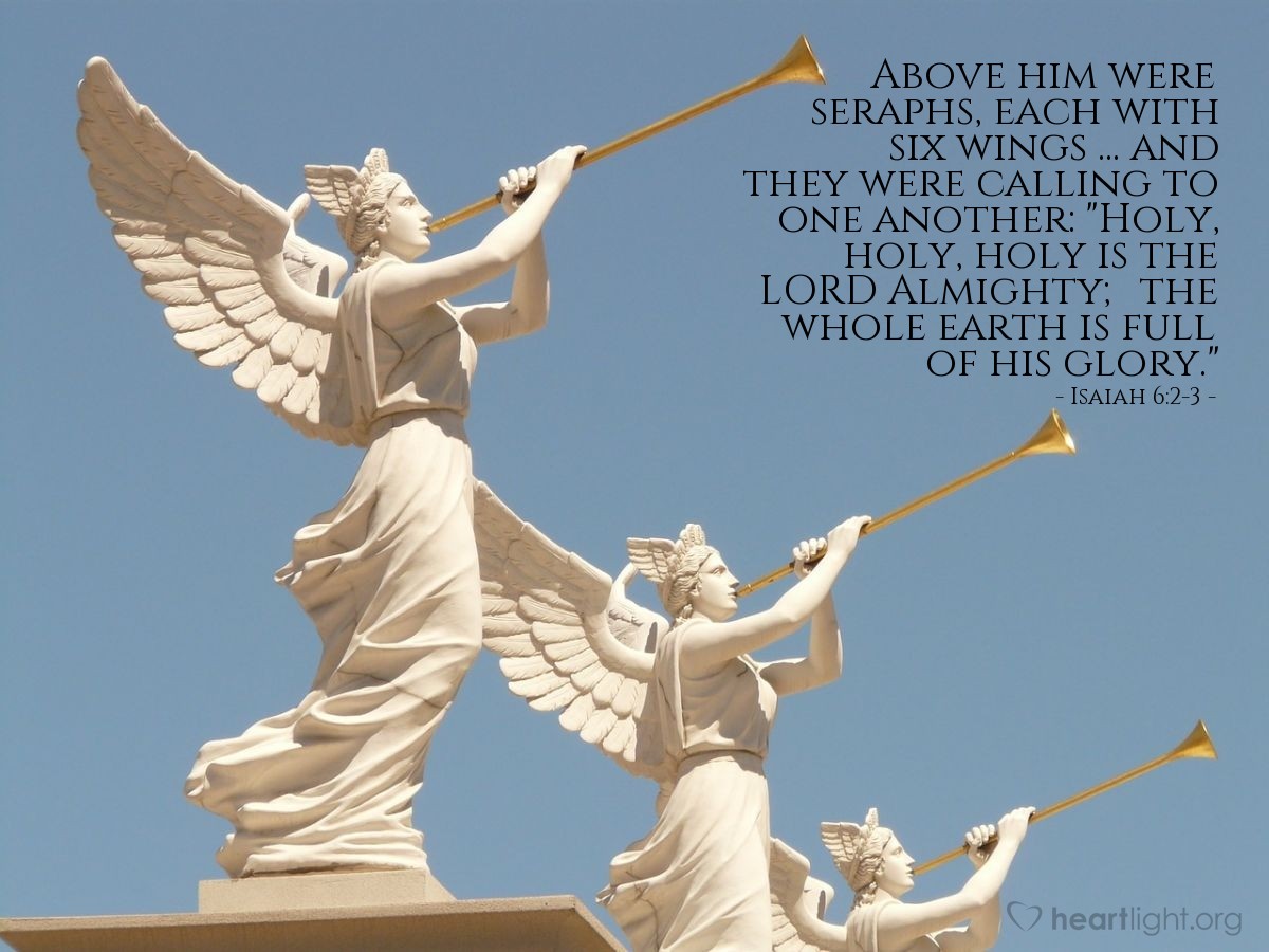 Illustration of Isaiah 6:2-3 — Above him were seraphs, each with six wings ... and they were calling to one another: "Holy, holy, holy is the LORD Almighty; the whole earth is full of his glory."