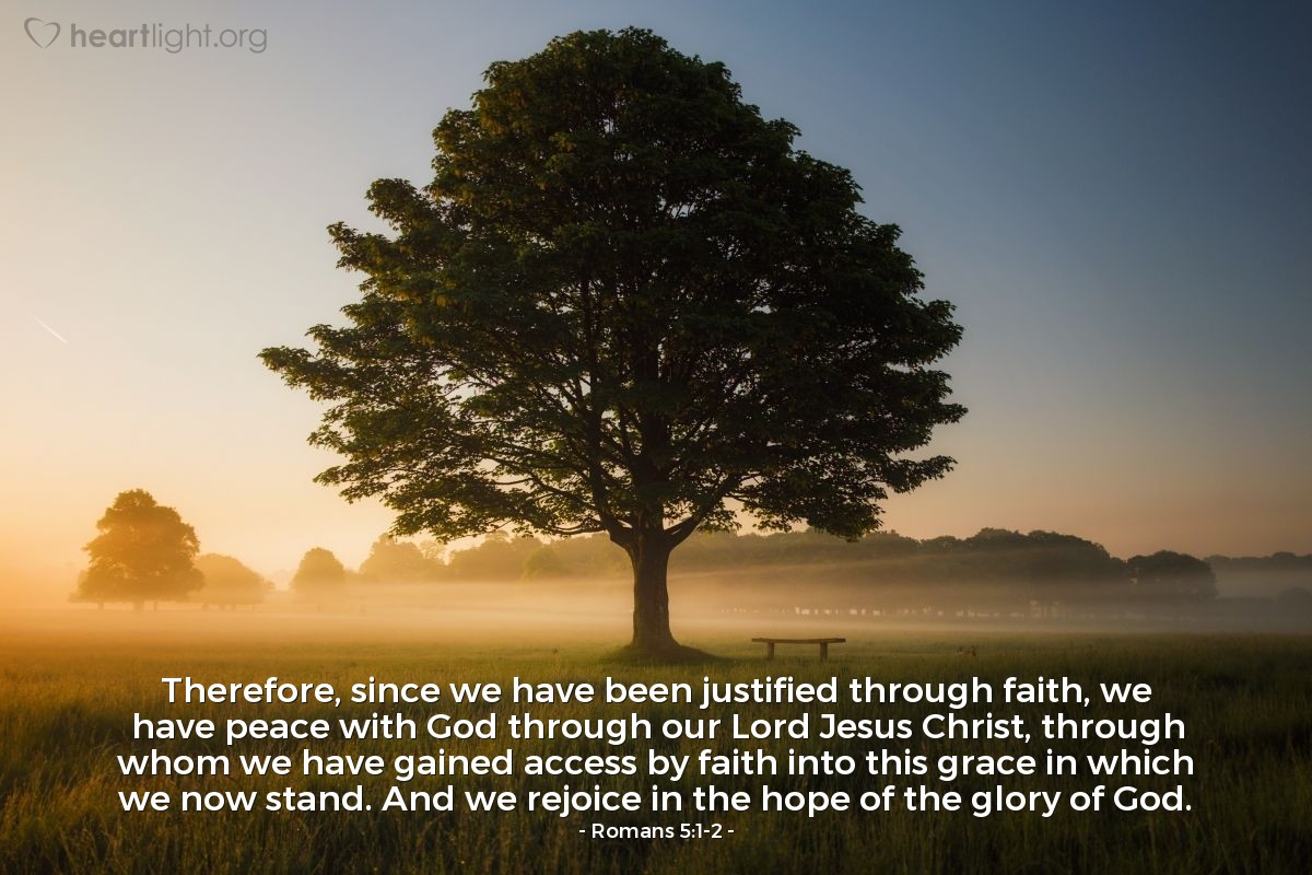 Illustration of Romans 5:1-2 — Therefore, since we have been justified through faith, we have peace with God through our Lord Jesus Christ, through whom we have gained access by faith into this grace in which we now stand. And we rejoice in the hope of the glory of God.