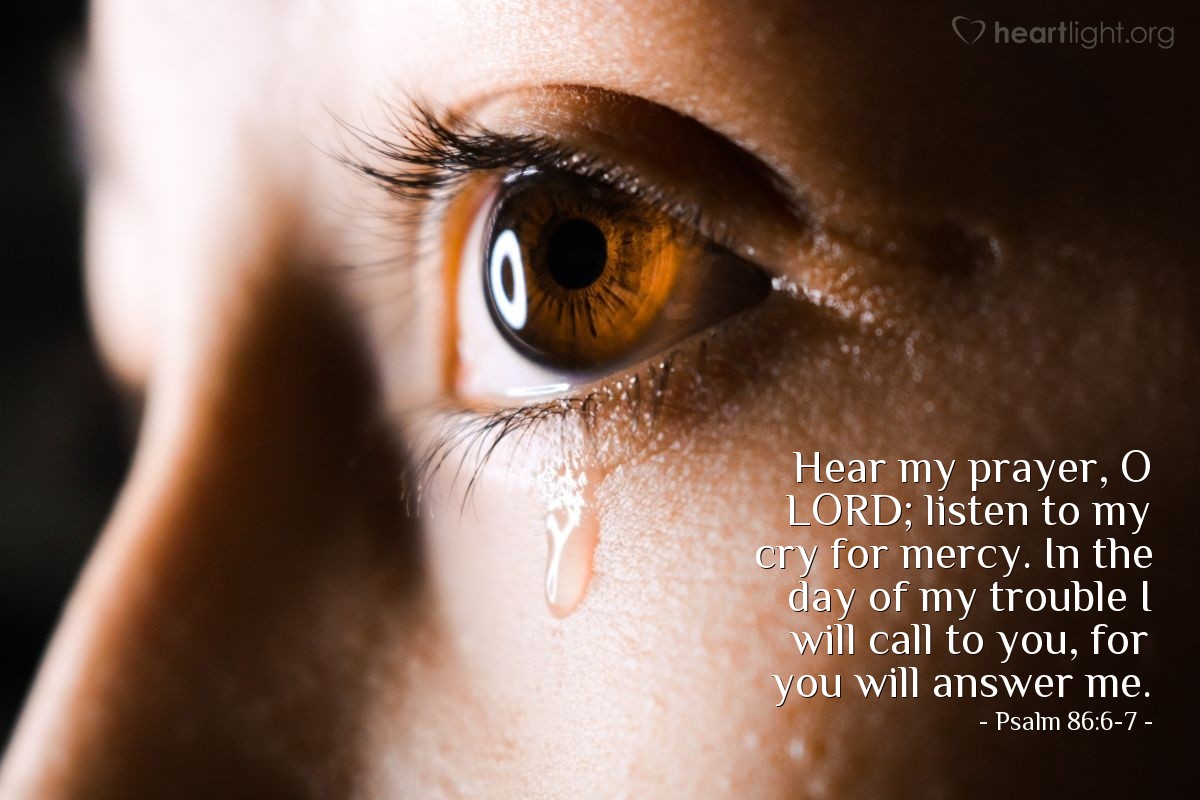 Illustration of Psalm 86:6-7 — Hear my prayer, O Lord; listen to my cry for mercy. In the day of my trouble I will call to you, for you will answer me.