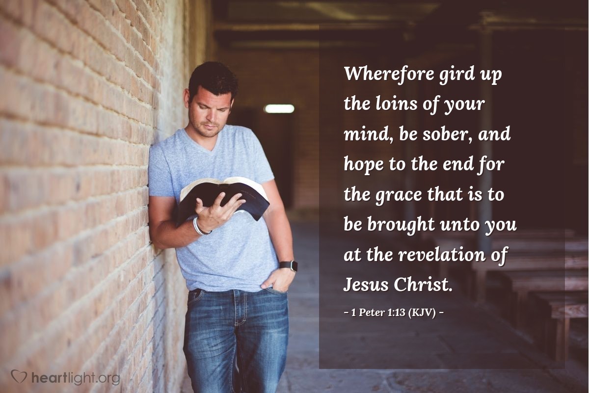 Illustration of 1 Peter 1:13 (KJV) — Wherefore gird up the loins of your mind, be sober, and hope to the end for the grace that is to be brought unto you at the revelation of Jesus Christ.