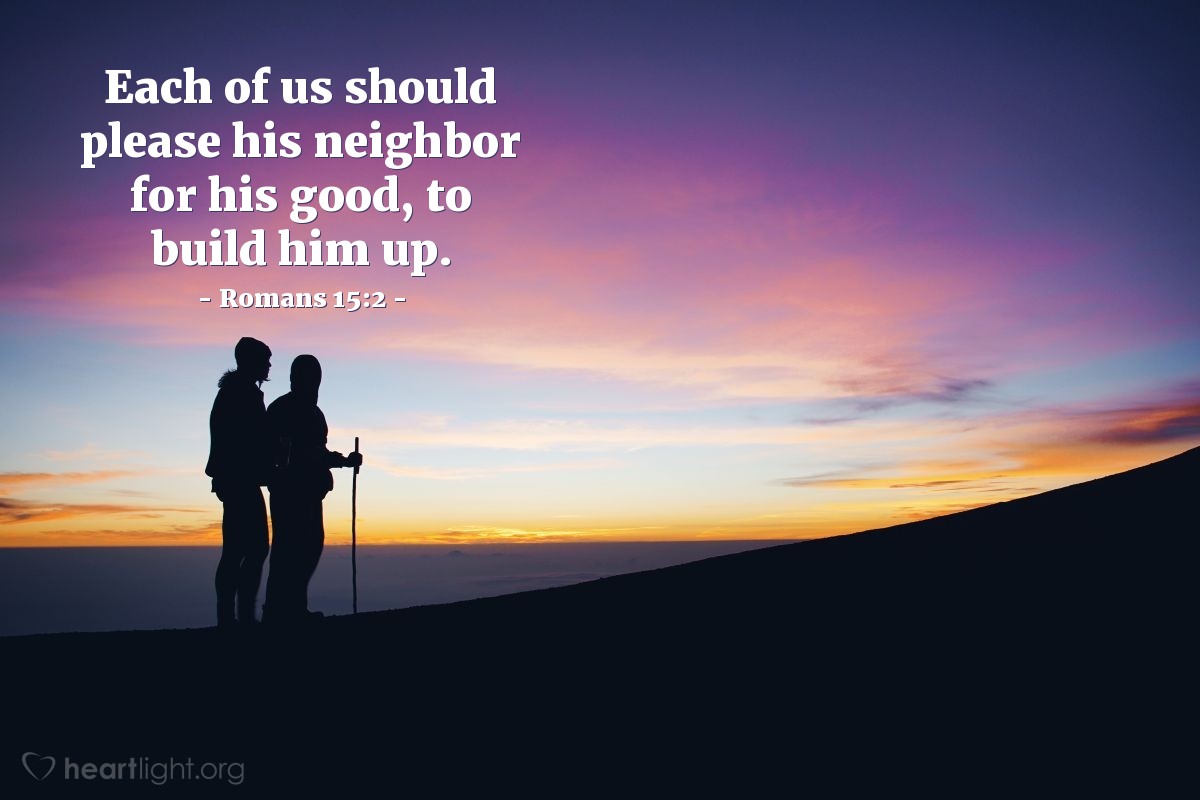 Romans 15:2 | Each of us should please his neighbor for his good, to build him up.