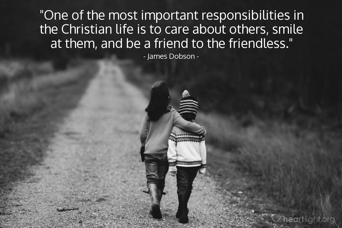 Illustration of James Dobson — "One of the most important responsibilities in the Christian life is to care about others, smile at them, and be a friend to the friendless."