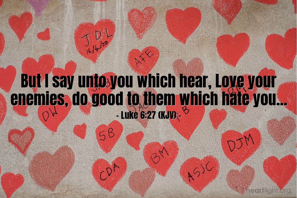 Illustration of Luke 6:27 (KJV) — But I say unto you which hear, Love your enemies, do good to them which hate you...