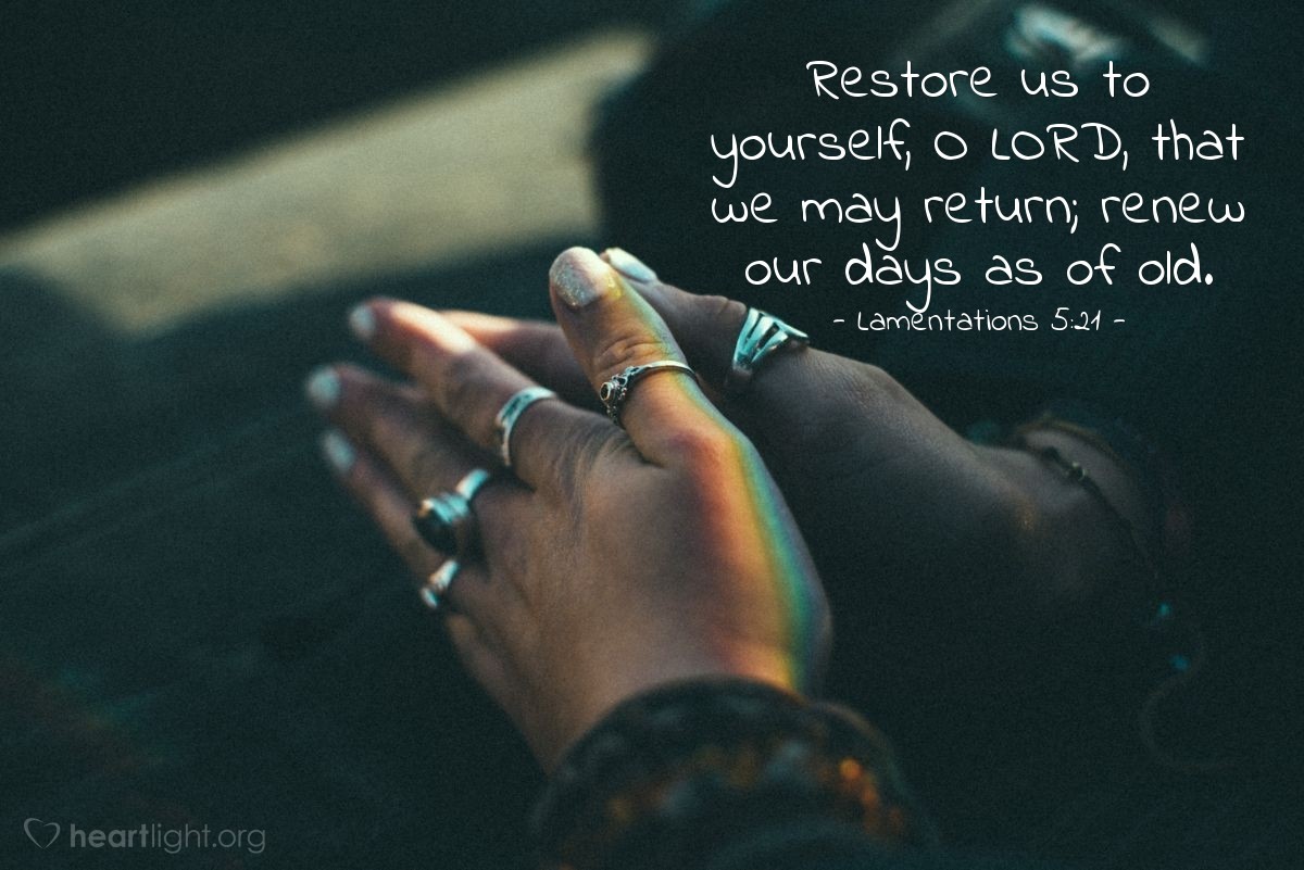 Lamentations 5:21 | Restore us to yourself, O LORD, that we may return; renew our days as of old.