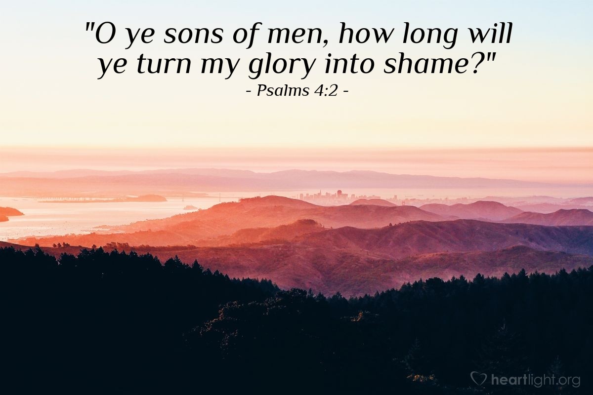 Illustration of Psalms 4:2 — "O ye sons of men, how long will ye turn my glory into shame?"