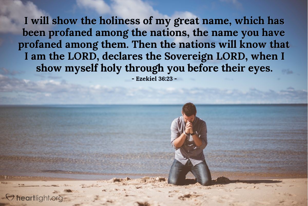 Illustration of Ezekiel 36:23 — I will show the holiness of my great name, which has been profaned among the nations, the name you have profaned among them. Then the nations will know that I am the Lord, declares the Sovereign Lord, when I show myself holy through you before their eyes.