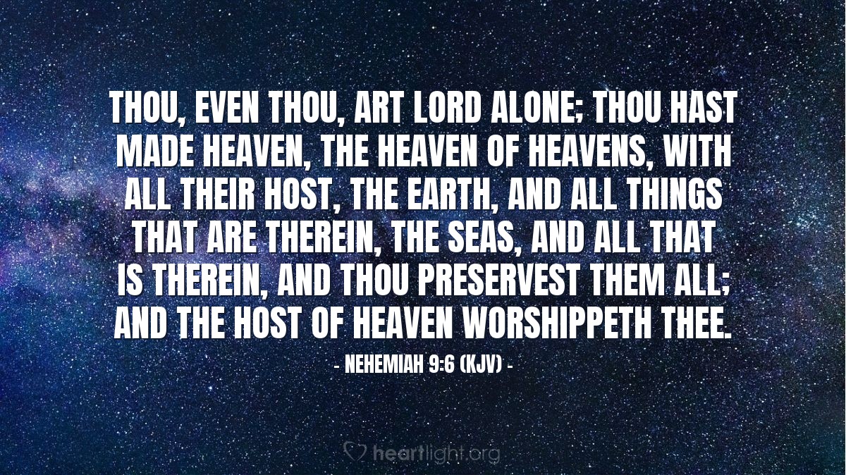 Illustration of Nehemiah 9:6 (KJV) — Thou, even thou, art Lord alone; thou hast made heaven, the heaven of heavens, with all their host, the earth, and all things that are therein, the seas, and all that is therein, and thou preservest them all; and the host of heaven worshippeth thee.