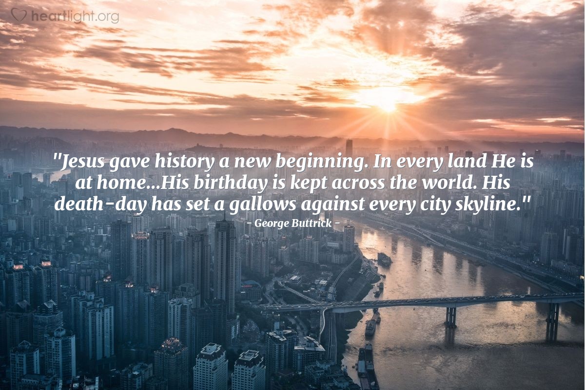 Illustration of George Buttrick — "Jesus gave history a new beginning.  In every land He is at home...His birthday is kept across the world.  His death-day has set a gallows against every city skyline."