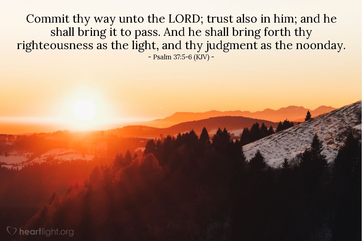 Illustration of Psalm 37:5-6 (KJV) — Commit thy way unto the Lord; trust also in him; and he shall bring it to pass. And he shall bring forth thy righteousness as the light, and thy judgment as the noonday.