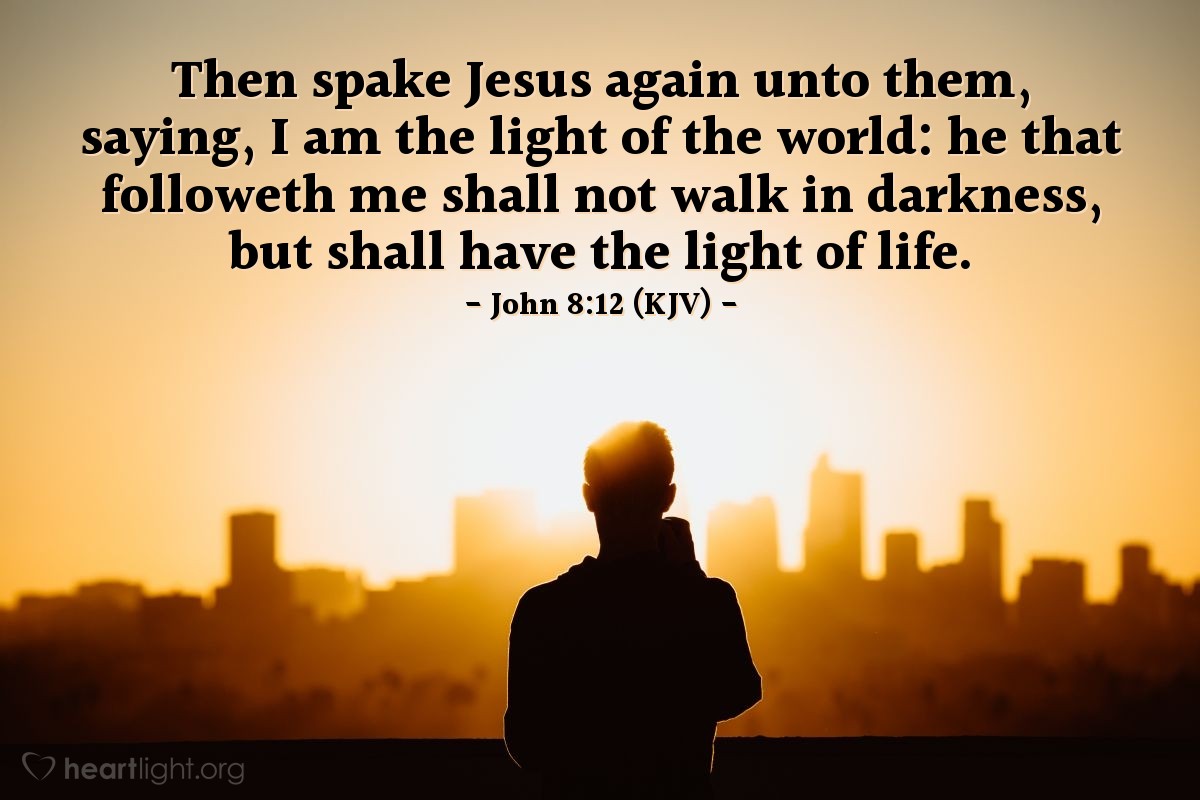 Illustration of John 8:12 (KJV) — Then spake Jesus again unto them, saying, I am the light of the world: he that followeth me shall not walk in darkness, but shall have the light of life.