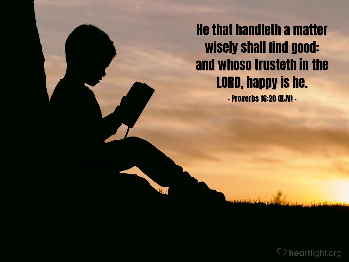 Illustration of Proverbs 16:20 (KJV) — He that handleth a matter wisely shall find good: and whoso trusteth in the Lord, happy is he.
