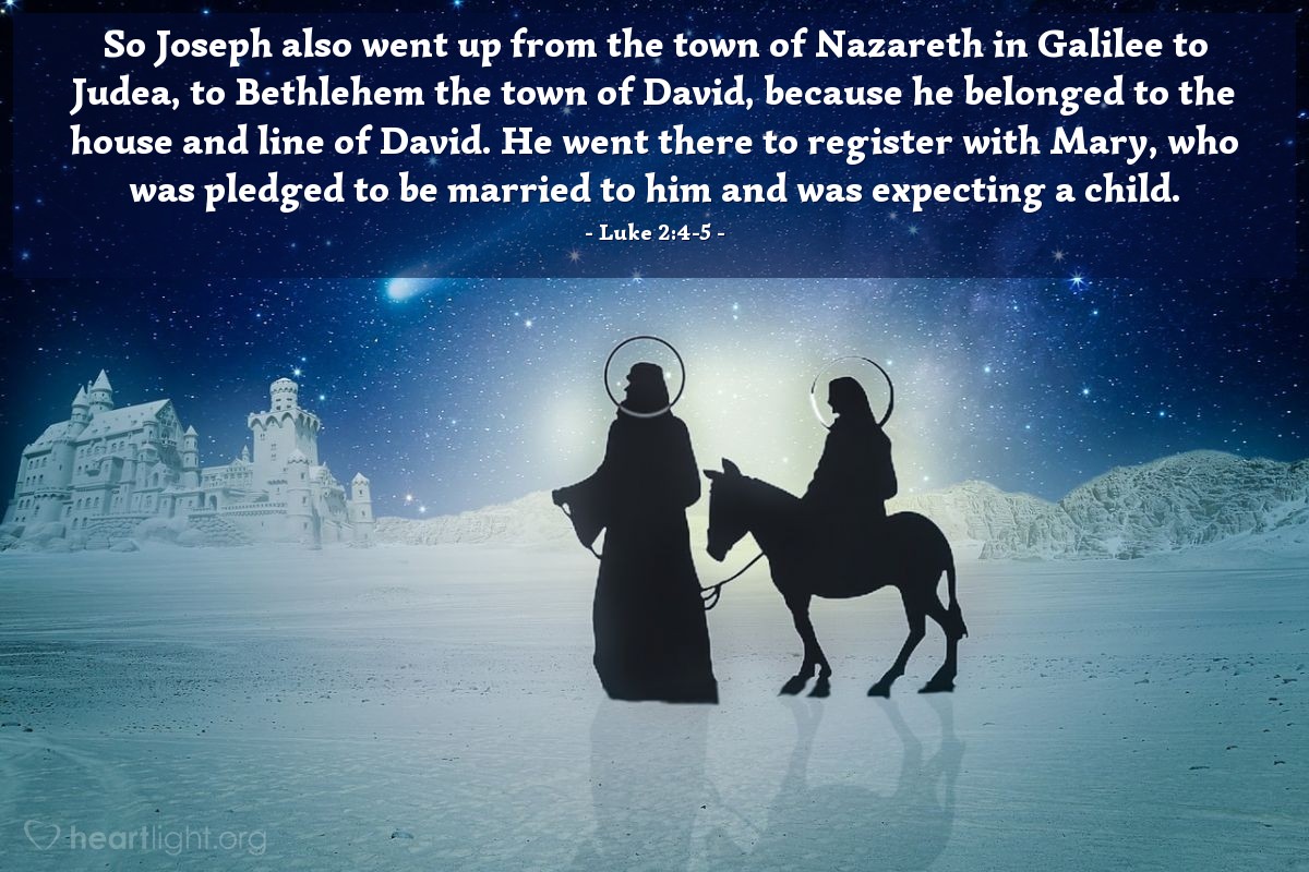 Illustration of Luke 2:4-5 — So Joseph also went up from the town of Nazareth in Galilee to Judea, to Bethlehem the town of David, because he belonged to the house and line of David. He went there to register with Mary, who was pledged to be married to him and was expecting a child.