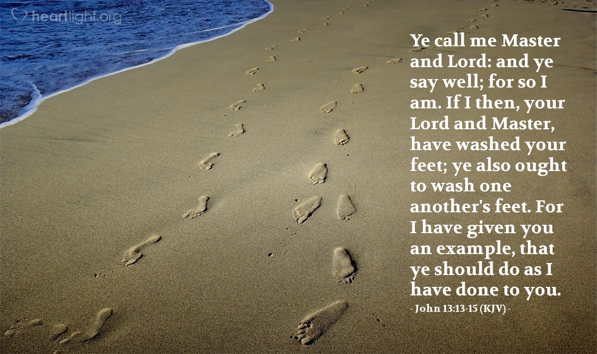Illustration of John 13:13-15 (KJV) — Ye call me Master and Lord: and ye say well; for so I am. If I then, your Lord and Master, have washed your feet; ye also ought to wash one another's feet. For I have given you an example, that ye should do as I have done to you.