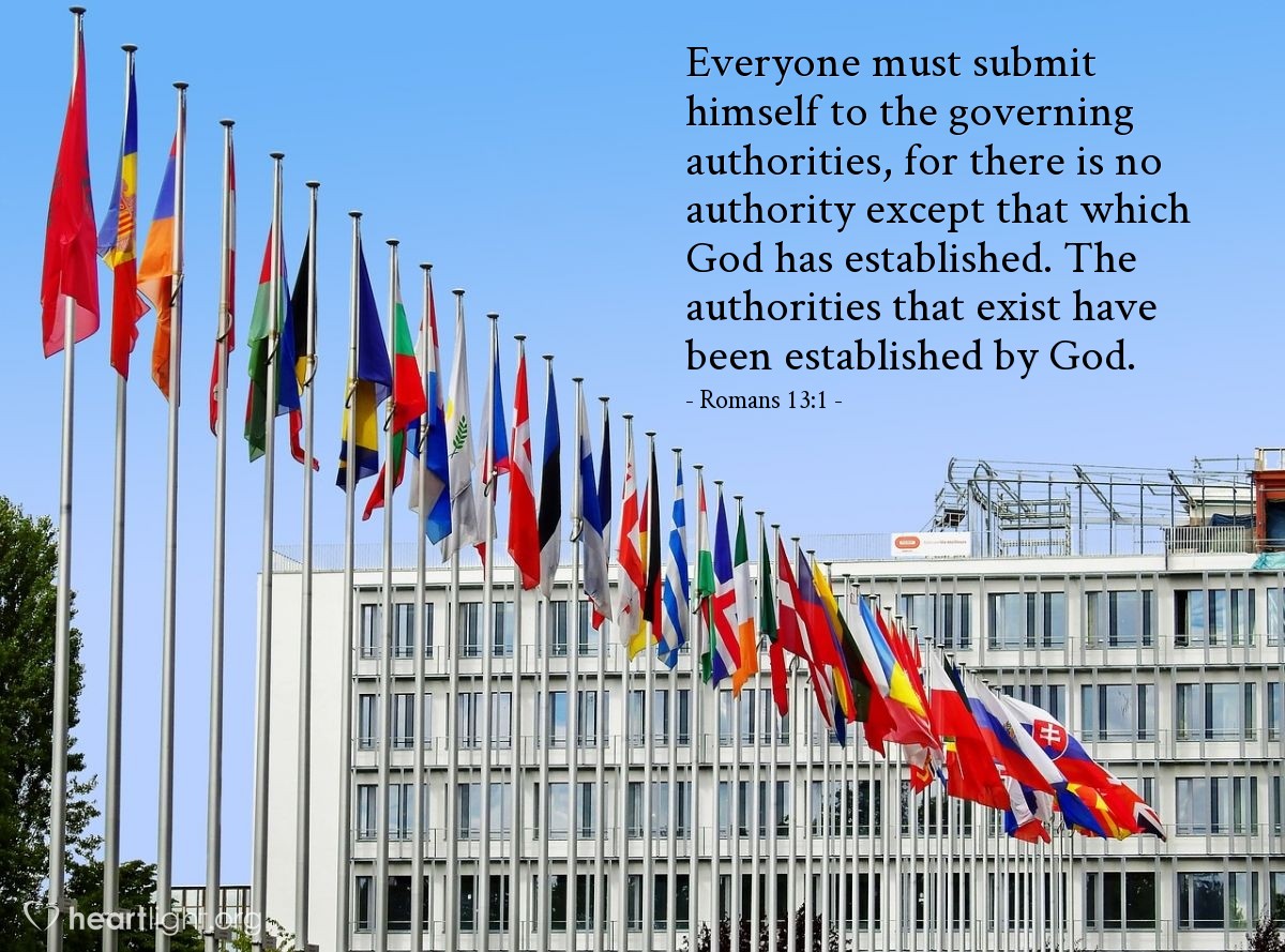 Romans 13:1 | Everyone must submit himself to the governing authorities, for there is no authority except that which God has established. The authorities that exist have been established by God.