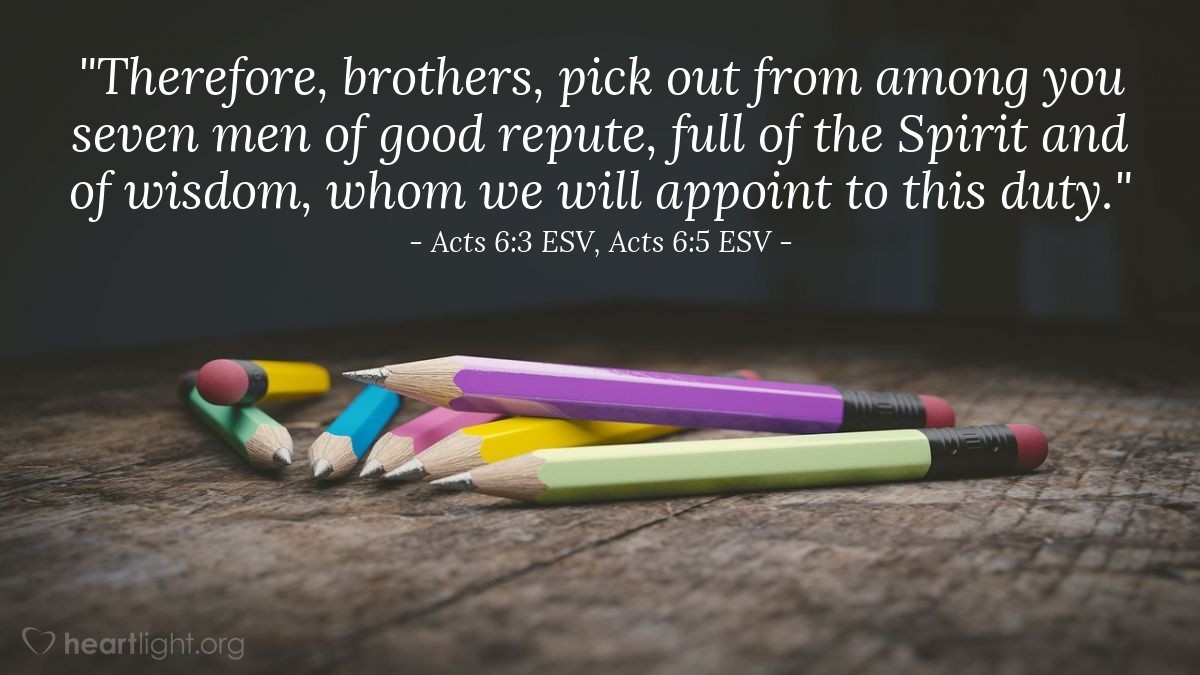 Illustration of Acts 6:3 ESV, Acts 6:5 ESV — "Therefore, brothers, pick out from among you seven men of good repute, full of the Spirit and of wisdom, whom we will appoint to this duty."