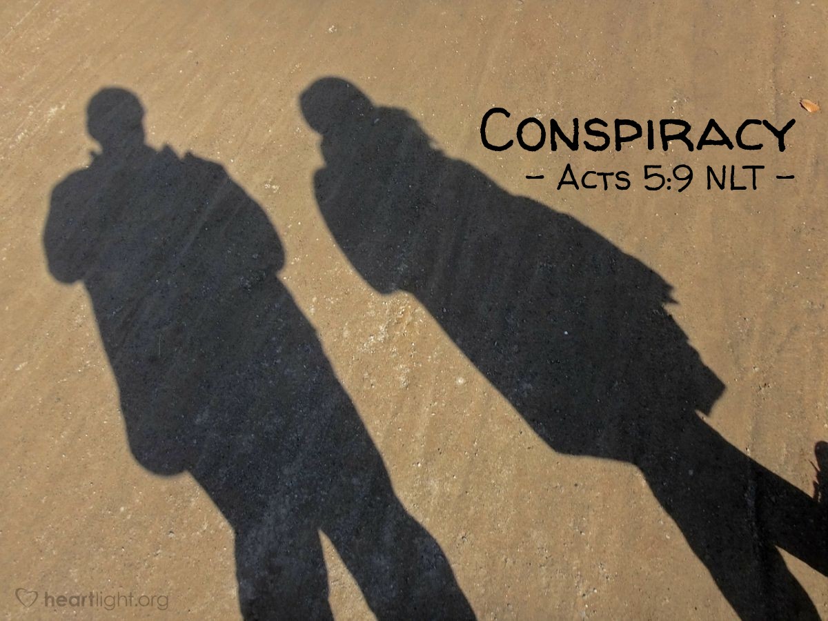 Illustration of Acts 5:9 NLT — "How could the two of you even think of conspiring to test the Spirit of the Lord like this? The young men who buried your husband are just outside the door, and they will carry you out, too."