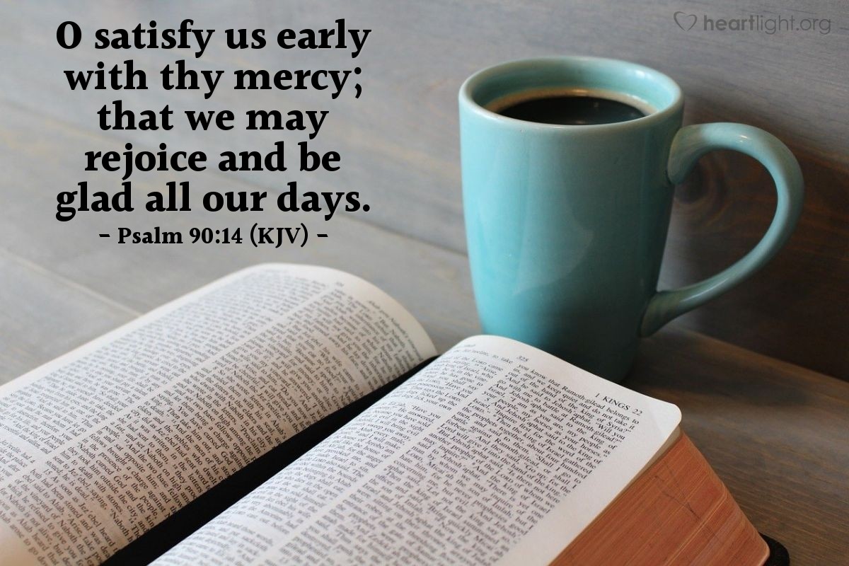 Illustration of Psalm 90:14 (KJV) — O satisfy us early with thy mercy; that we may rejoice and be glad all our days.