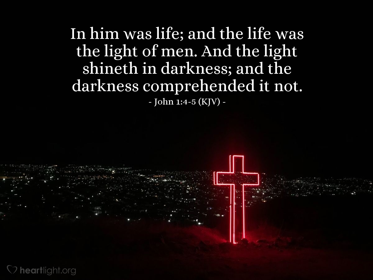 Illustration of John 1:4-5 (KJV) — In him was life; and the life was the light of men. And the light shineth in darkness; and the darkness comprehended it not.