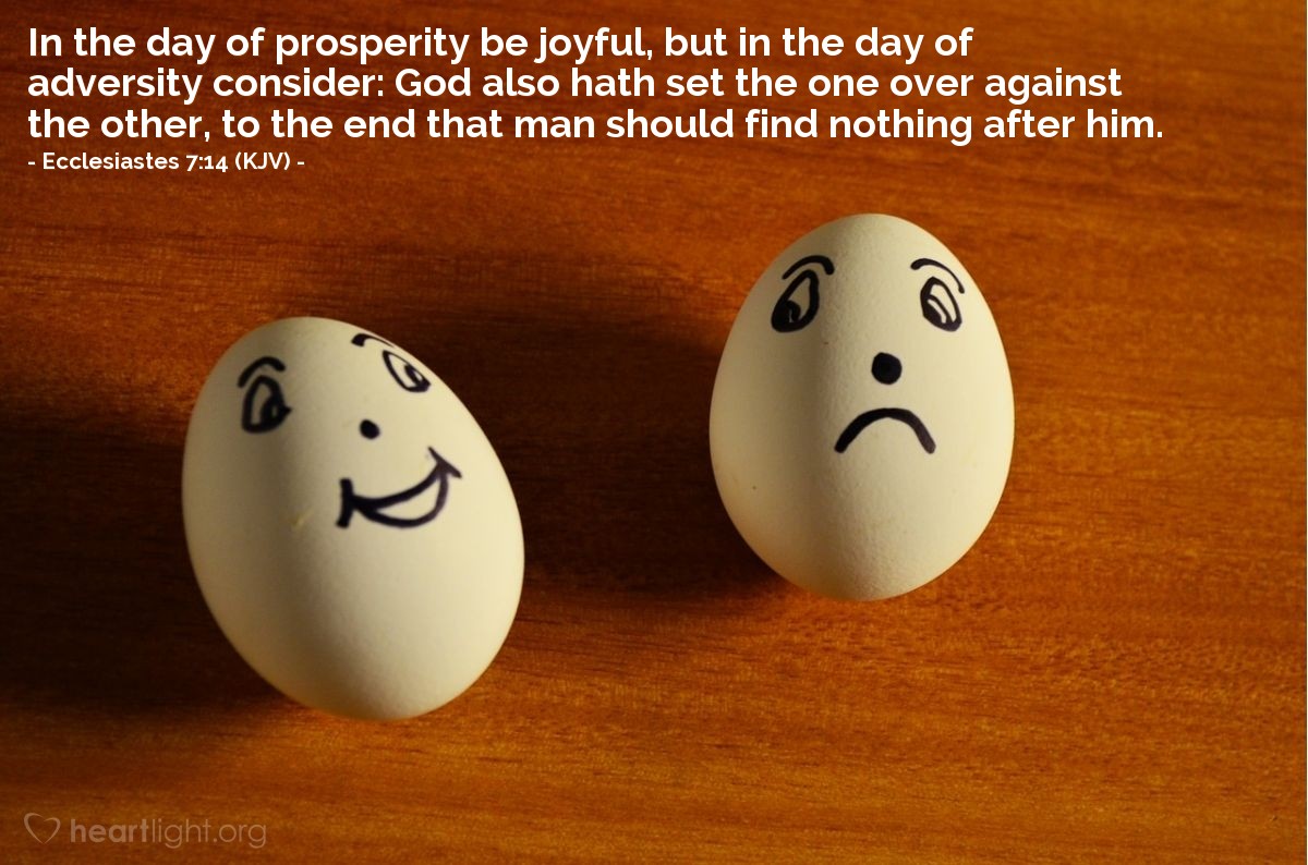 Illustration of Ecclesiastes 7:14 (KJV) — In the day of prosperity be joyful, but in the day of adversity consider: God also hath set the one over against the other, to the end that man should find nothing after him.
