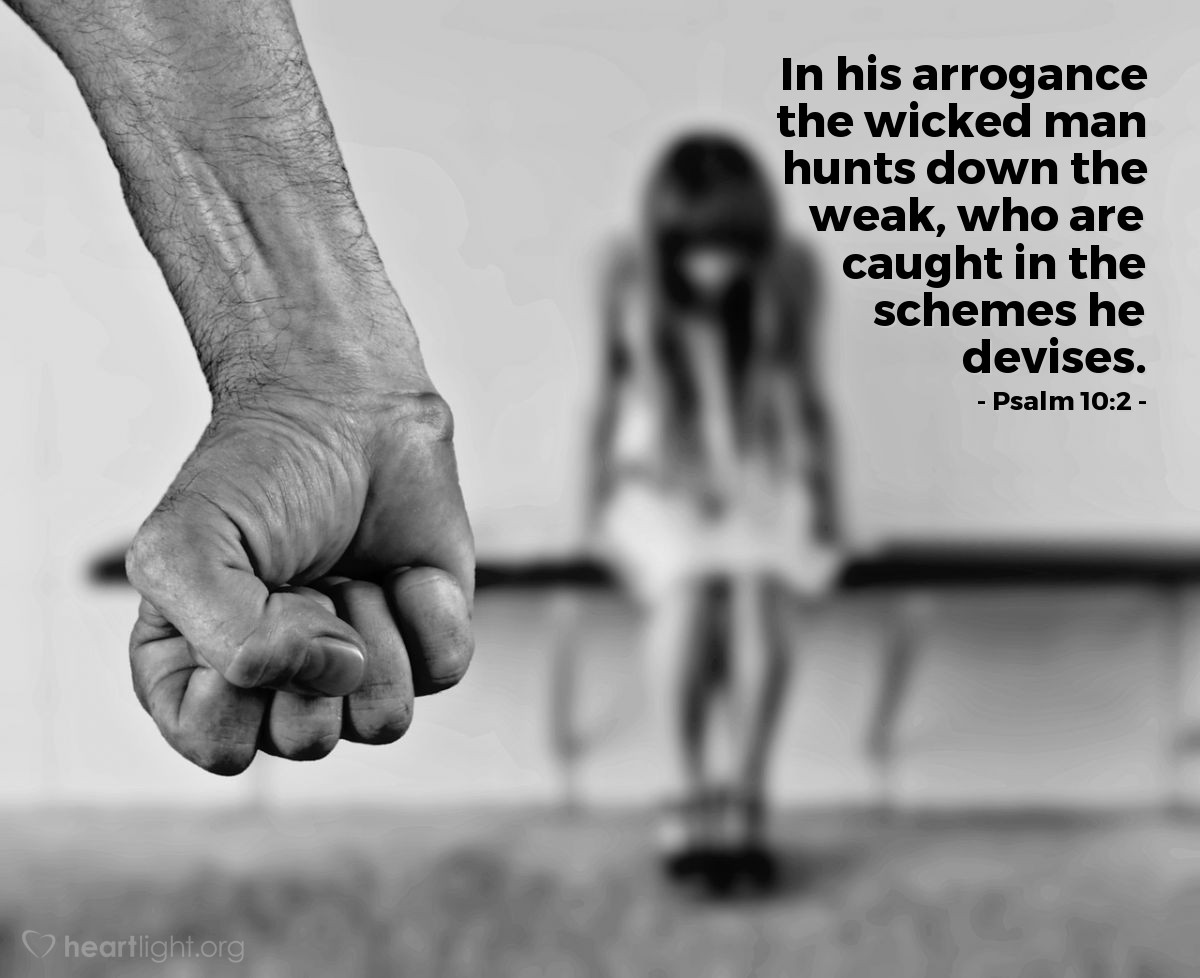 Psalm 10:2 | In his arrogance the wicked man hunts down the weak, who are caught in the schemes he devises.