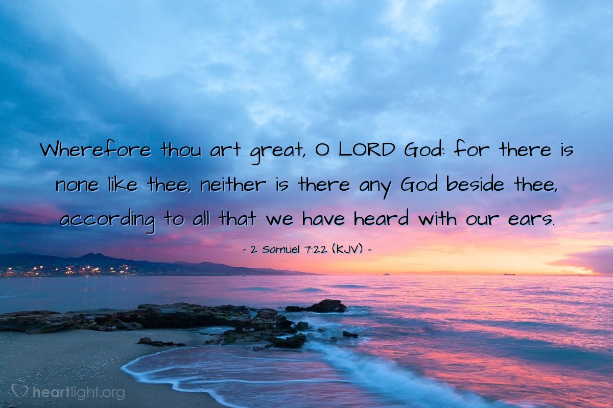 Illustration of 2 Samuel 7:22 (KJV) — Wherefore thou art great, O Lord God: for there is none like thee, neither is there any God beside thee, according to all that we have heard with our ears.