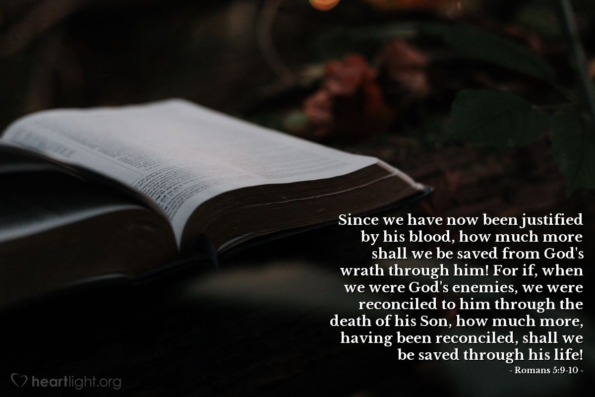 Illustration of Romans 5:9-10 — Since we have now been justified by his blood, how much more shall we be saved from God's wrath through him! For if, when we were God's enemies, we were reconciled to him through the death of his Son, how much more, having been reconciled, shall we be saved through his life!
