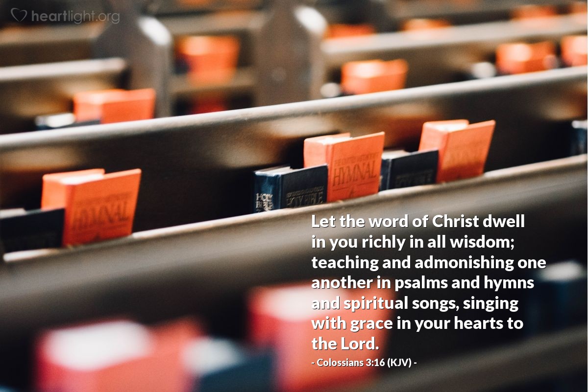 Illustration of Colossians 3:16 (KJV) — Let the word of Christ dwell in you richly in all wisdom; teaching and admonishing one another in psalms and hymns and spiritual songs, singing with grace in your hearts to the Lord.
