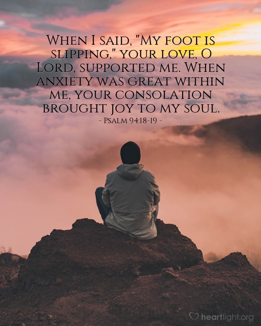 Illustration of Psalm 94:18-19 — When I said, "My foot is slipping," your love, O Lord, supported me. When anxiety was great within me, your consolation brought joy to my soul.