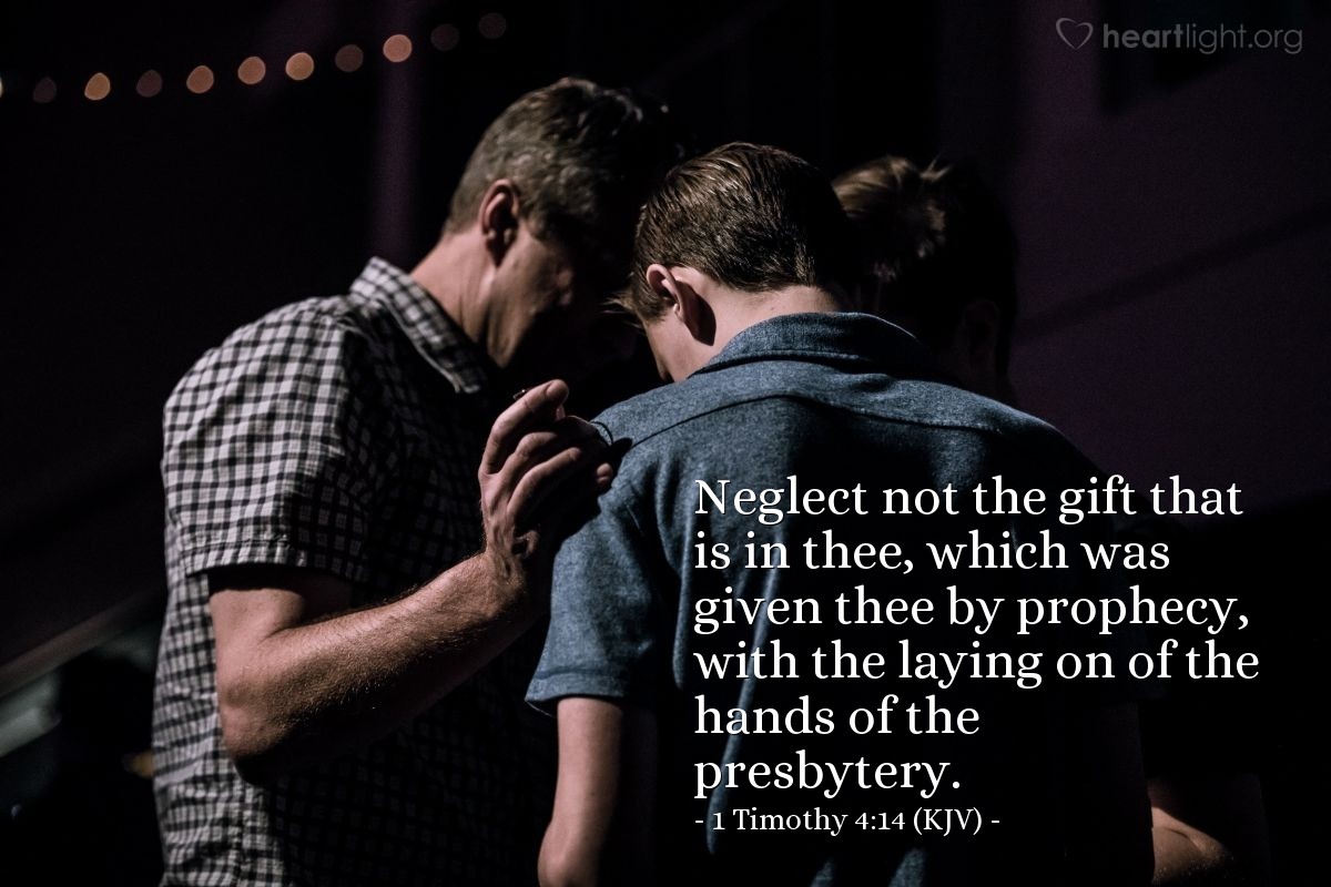 Illustration of 1 Timothy 4:14 (KJV) — Neglect not the gift that is in thee, which was given thee by prophecy, with the laying on of the hands of the presbytery.
