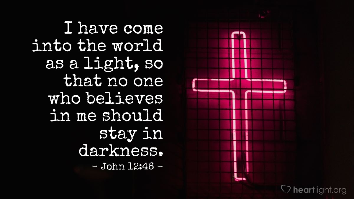 John 12:46 | I have come into the world as a light, so that no one who believes in me should stay in darkness.