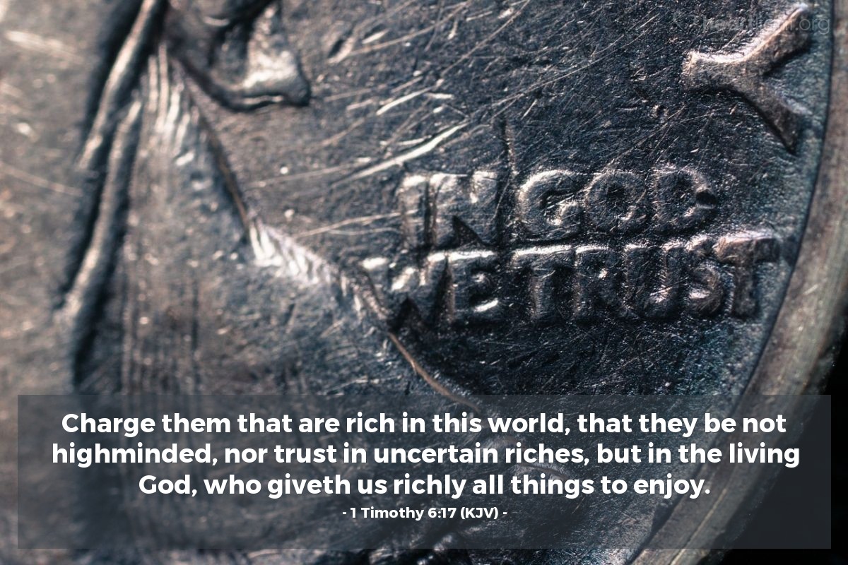Illustration of 1 Timothy 6:17 (KJV) — Charge them that are rich in this world, that they be not highminded, nor trust in uncertain riches, but in the living God, who giveth us richly all things to enjoy.