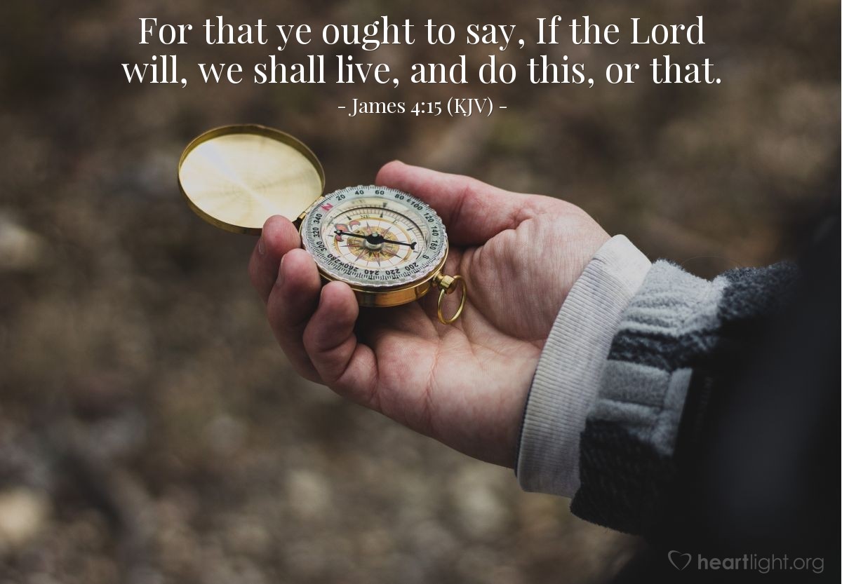 Illustration of James 4:15 (KJV) — For that ye ought to say, If the Lord will, we shall live, and do this, or that.