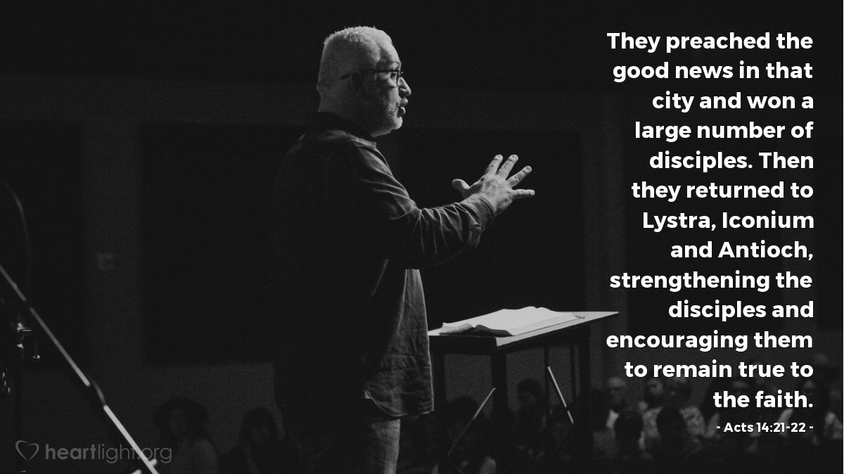 Illustration of Acts 14:21-22 — [Barnabas and Paul] preached the good news in that city and won a large number of disciples. Then they returned to Lystra, Iconium and Antioch, strengthening the disciples and encouraging them to remain true to the faith.