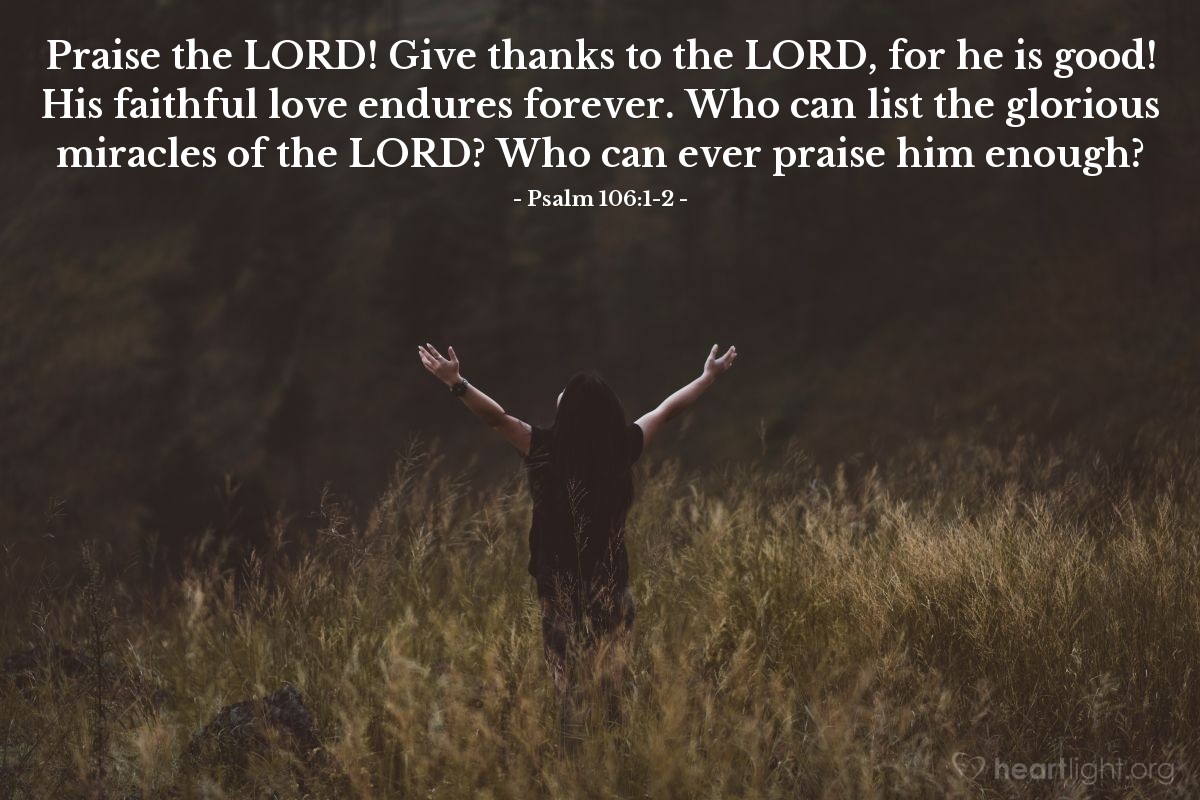 Illustration of Psalm 106:1-2 — Praise the Lord! Give thanks to the Lord, for he is good! His faithful love endures forever. Who can list the glorious miracles of the Lord? Who can ever praise him enough?