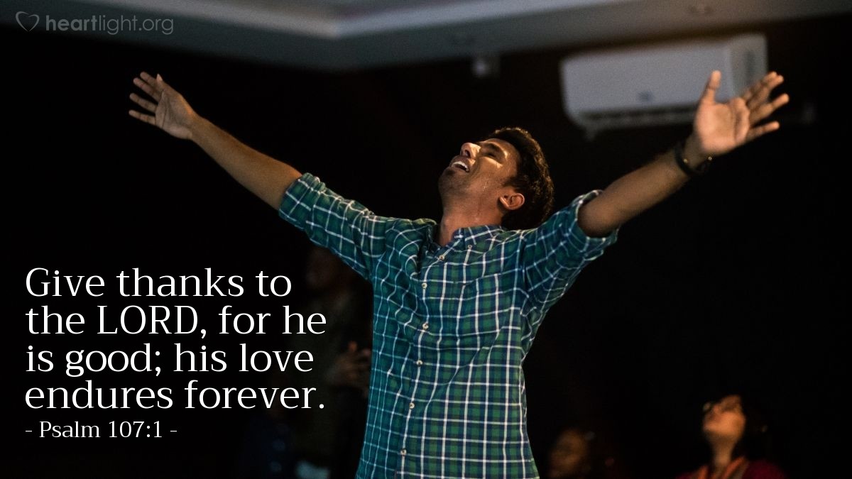 Psalm 107:1 | Give thanks to the LORD, for he is good; his love endures forever.