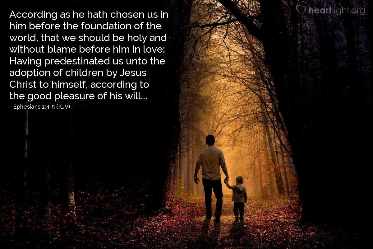 Illustration of Ephesians 1:4-5 (KJV) — According as he hath chosen us in him before the foundation of the world, that we should be holy and without blame before him in love: Having predestinated us unto the adoption of children by Jesus Christ to himself, according to the good pleasure of his will...