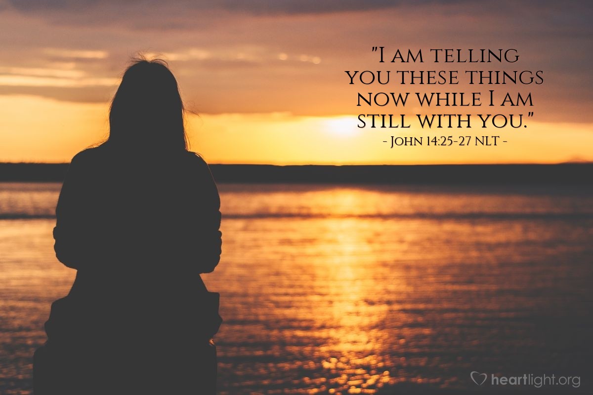 Illustration of John 14:25-27 NLT — "I am telling you these things now while I am still with you."