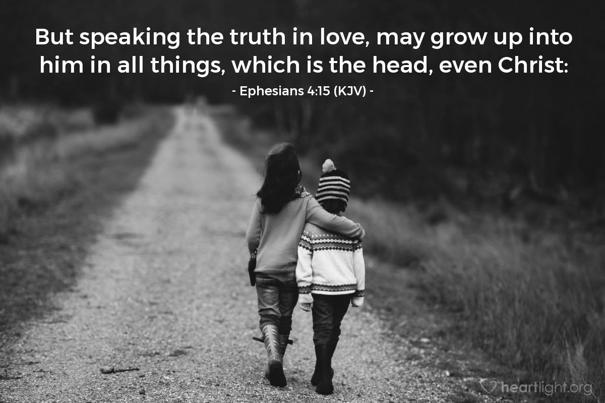 Illustration of Ephesians 4:15 (KJV) — But speaking the truth in love, may grow up into him in all things, which is the head, even Christ: