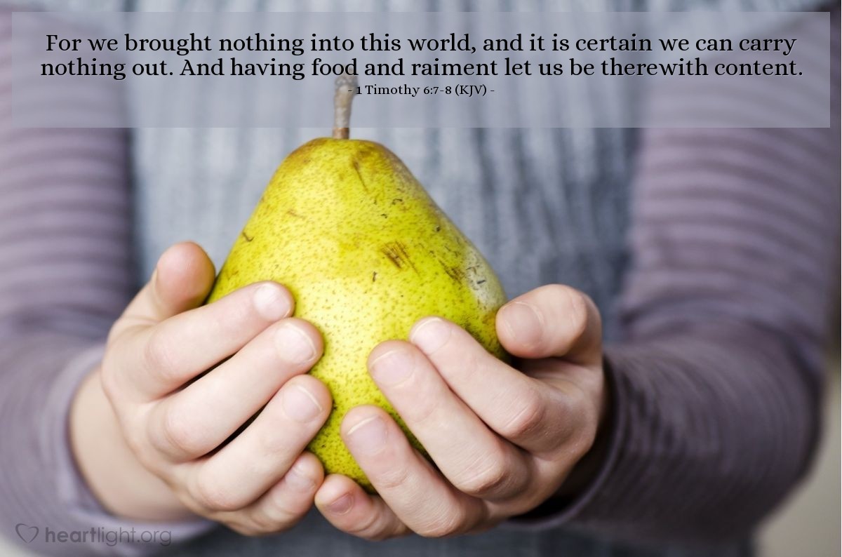 Illustration of 1 Timothy 6:7-8 (KJV) — For we brought nothing into this world, and it is certain we can carry nothing out. And having food and raiment let us be therewith content.