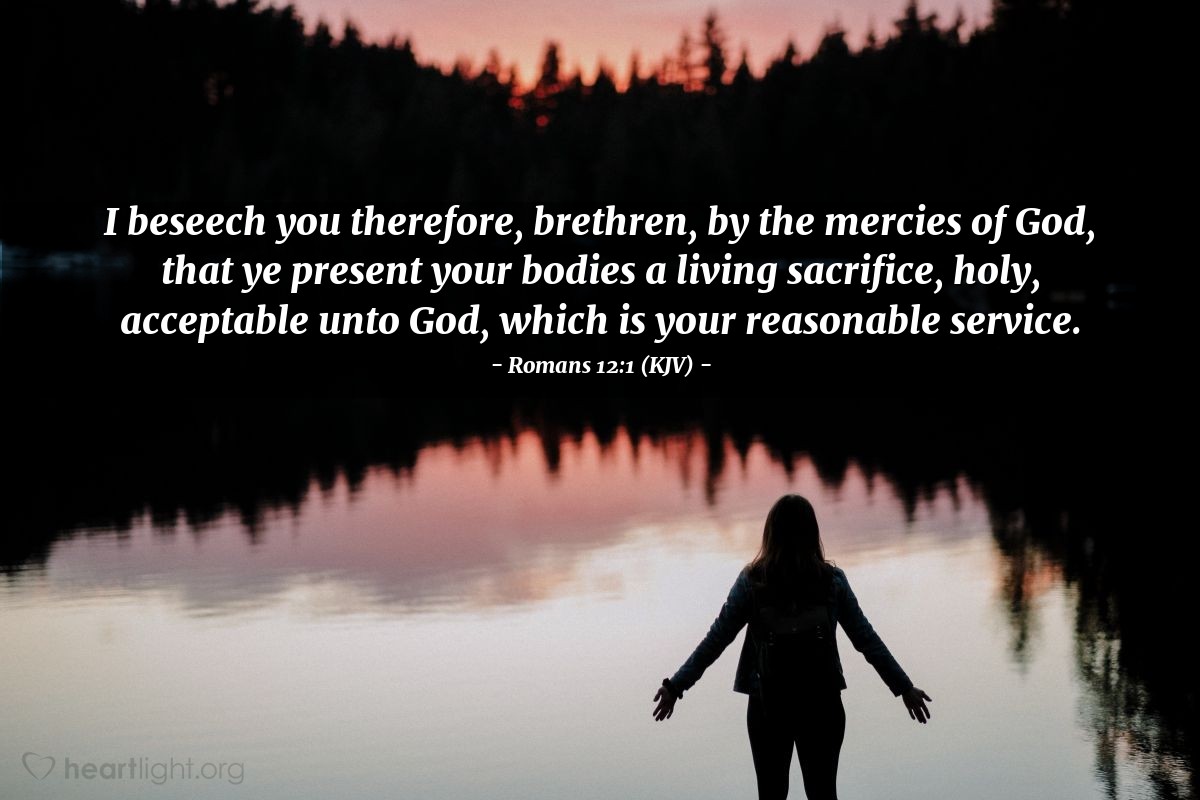 Illustration of Romans 12:1 (KJV) — I beseech you therefore, brethren, by the mercies of God, that ye present your bodies a living sacrifice, holy, acceptable unto God, which is your reasonable service.