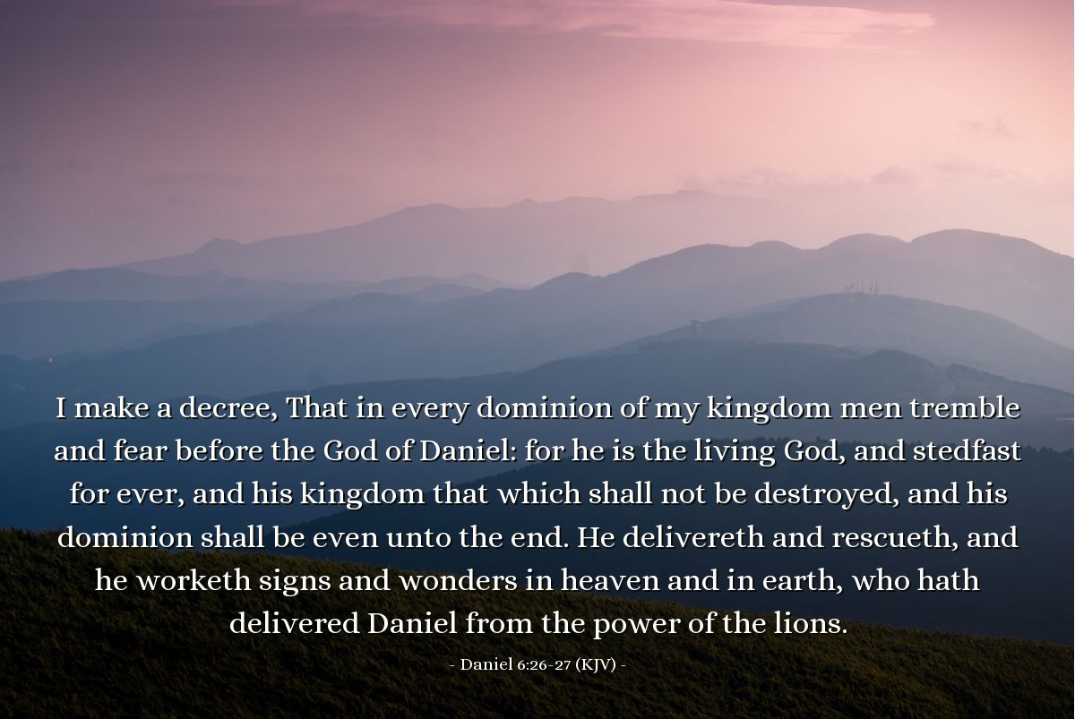 Illustration of Daniel 6:26-27 (KJV) — I make a decree, That in every dominion of my kingdom men tremble and fear before the God of Daniel: for he is the living God, and stedfast for ever, and his kingdom that which shall not be destroyed, and his dominion shall be even unto the end. He delivereth and rescueth, and he worketh signs and wonders in heaven and in earth, who hath delivered Daniel from the power of the lions.