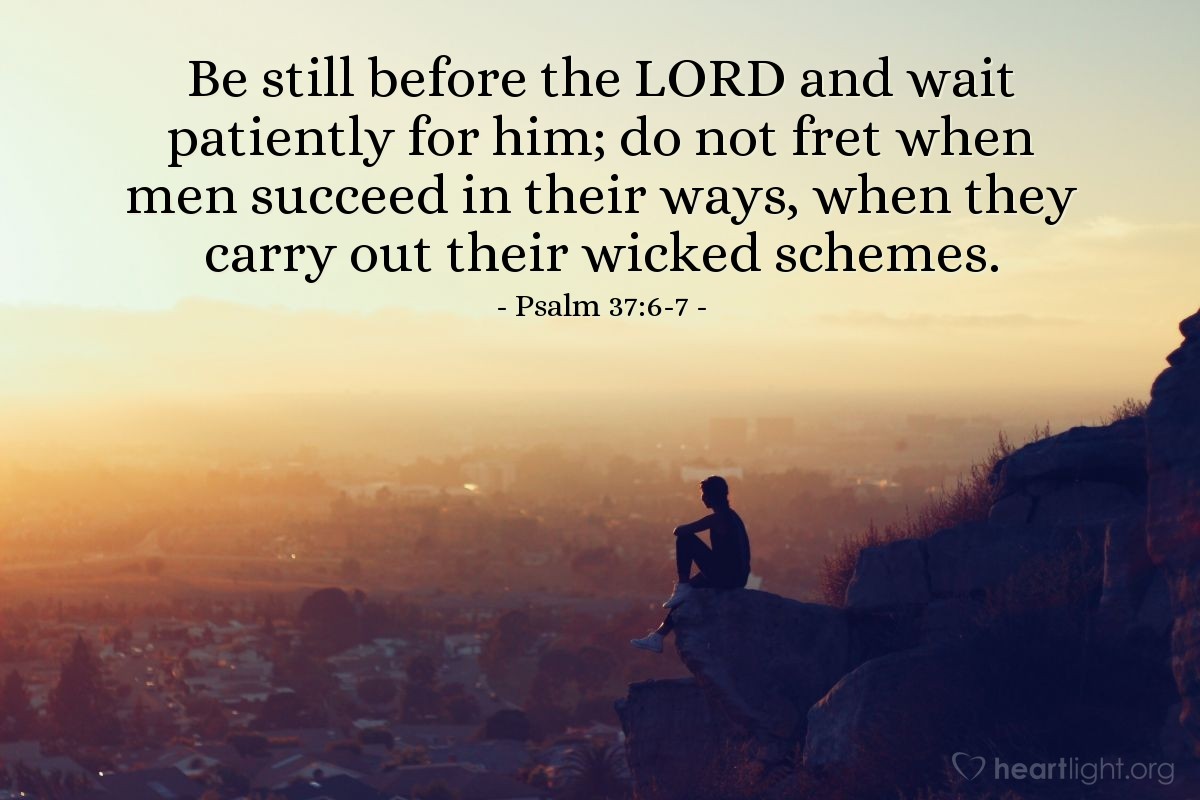 Illustration of Psalm 37:6-7 — Be still before the Lord and wait patiently for him; do not fret when men succeed in their ways, when they carry out their wicked schemes.